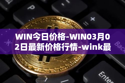 WIN今日价格-WIN03月02日最新价格行情-wink最新走势消息