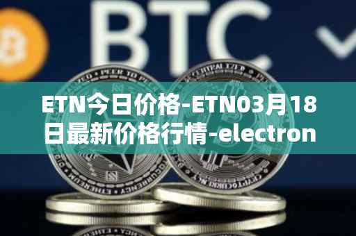 ETN今日价格-ETN03月18日最新价格行情-electroneum最新走势消息