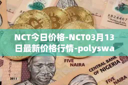 NCT今日价格-NCT03月13日最新价格行情-polyswarm最新走势消息