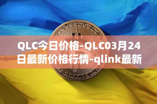QLC今日价格-QLC03月24日最新价格行情-qlink最新走势消息
