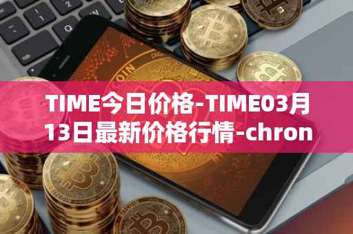 TIME今日价格-TIME03月13日最新价格行情-chronobank最新走势消息