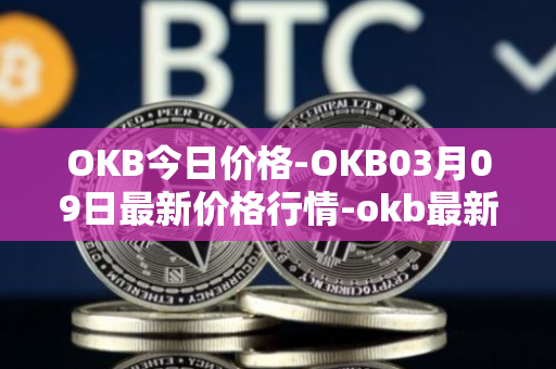 OKB今日价格-OKB03月09日最新价格行情-okb最新走势消息