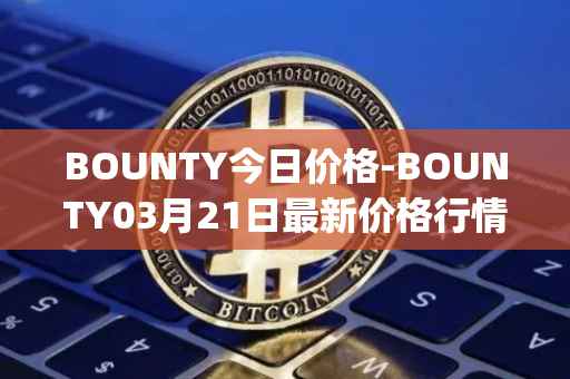 BOUNTY今日价格-BOUNTY03月21日最新价格行情-sentinel-protocol最新走势消息