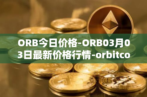 ORB今日价格-ORB03月03日最新价格行情-orbitcoin最新走势消息
