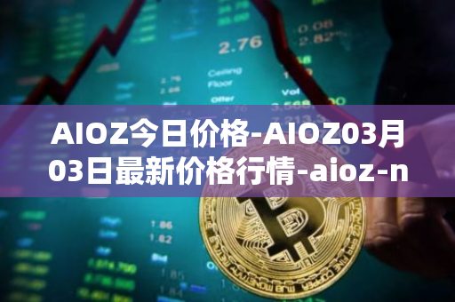 AIOZ今日价格-AIOZ03月03日最新价格行情-aioz-network最新走势消息
