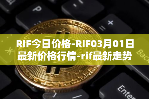 RIF今日价格-RIF03月01日最新价格行情-rif最新走势消息