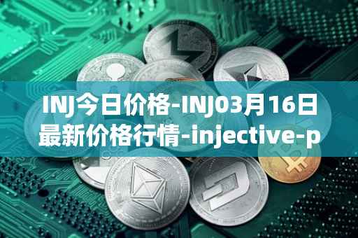 INJ今日价格-INJ03月16日最新价格行情-injective-protocol最新走势消息
