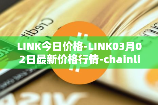 LINK今日价格-LINK03月02日最新价格行情-chainlink最新走势消息