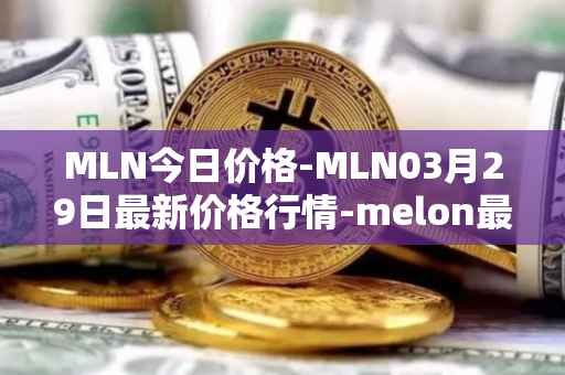 MLN今日价格-MLN03月29日最新价格行情-melon最新走势消息