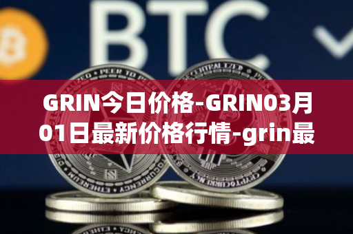 GRIN今日价格-GRIN03月01日最新价格行情-grin最新走势消息