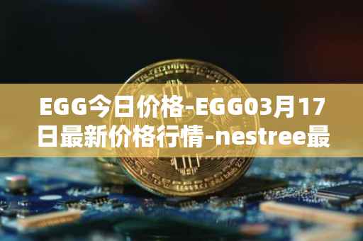 EGG今日价格-EGG03月17日最新价格行情-nestree最新走势消息