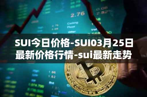 SUI今日价格-SUI03月25日最新价格行情-sui最新走势消息
