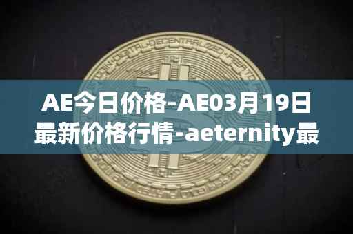 AE今日价格-AE03月19日最新价格行情-aeternity最新走势消息
