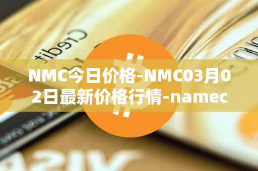 NMC今日价格-NMC03月02日最新价格行情-namecoin最新走势消息