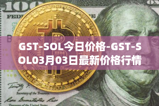 GST-SOL今日价格-GST-SOL03月03日最新价格行情-gstcoin最新走势消息