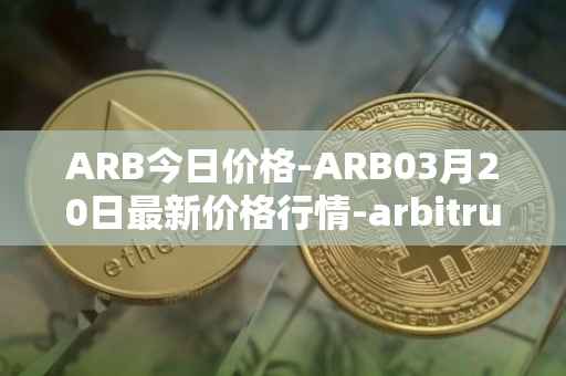 ARB今日价格-ARB03月20日最新价格行情-arbitrum最新走势消息