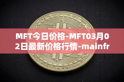 MFT今日价格-MFT03月02日最新价格行情-mainframe最新走势消息