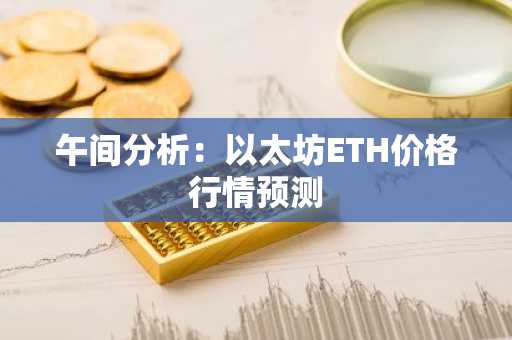 午间分析：以太坊ETH价格行情预测