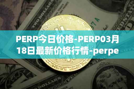 PERP今日价格-PERP03月18日最新价格行情-perpetual-protocol最新走势消息