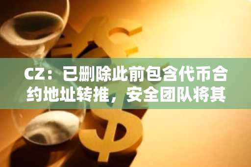 CZ：已删除此前包含代币合约地址转推，安全团队将其标记为极高风险