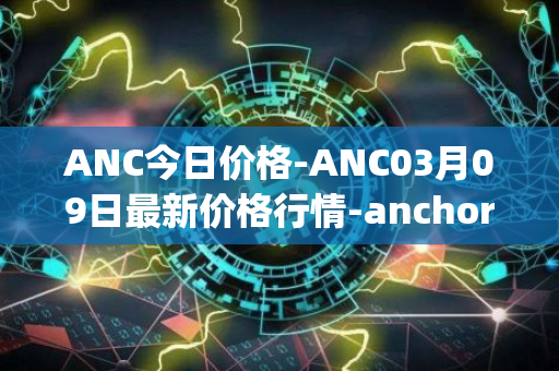 ANC今日价格-ANC03月09日最新价格行情-anchor-protocol最新走势消息
