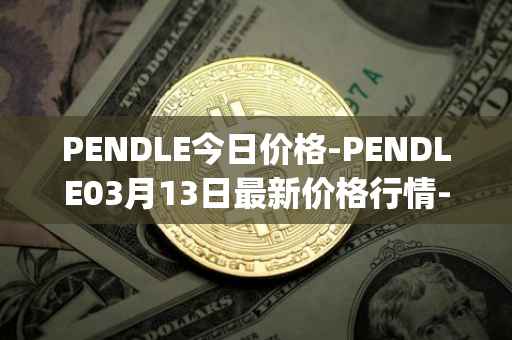 PENDLE今日价格-PENDLE03月13日最新价格行情-pendle最新走势消息
