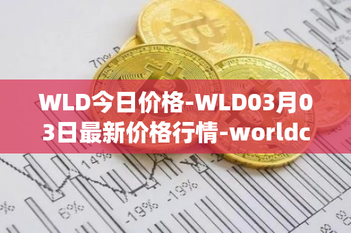 WLD今日价格-WLD03月03日最新价格行情-worldcoin-org最新走势消息