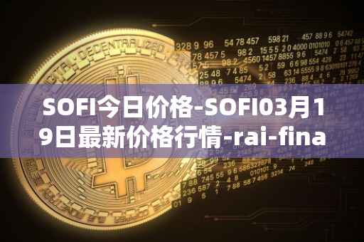 SOFI今日价格-SOFI03月19日最新价格行情-rai-finance最新走势消息