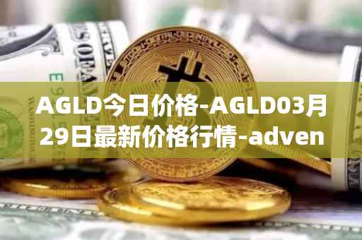 AGLD今日价格-AGLD03月29日最新价格行情-adventure-gold最新走势消息