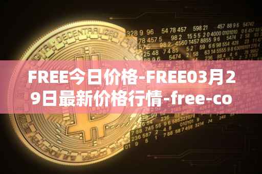FREE今日价格-FREE03月29日最新价格行情-free-coin最新走势消息