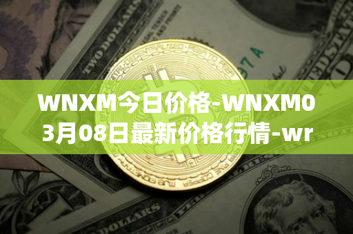 WNXM今日价格-WNXM03月08日最新价格行情-wrapped-nxm最新走势消息