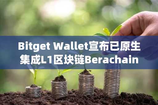 Bitget Wallet宣布已原生集成L1区块链Berachain