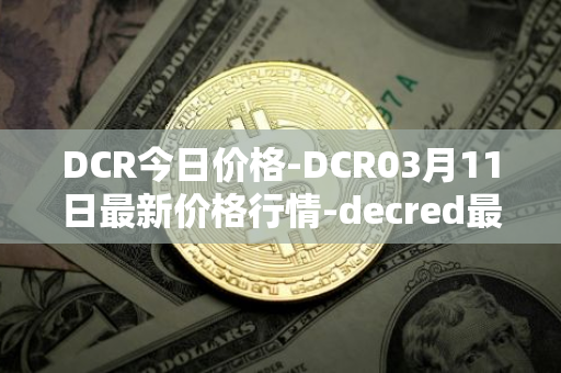 DCR今日价格-DCR03月11日最新价格行情-decred最新走势消息