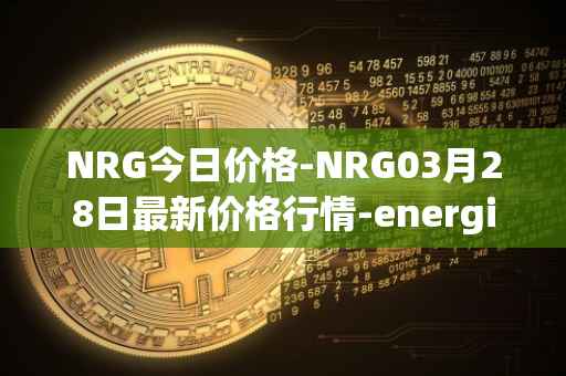 NRG今日价格-NRG03月28日最新价格行情-energi最新走势消息