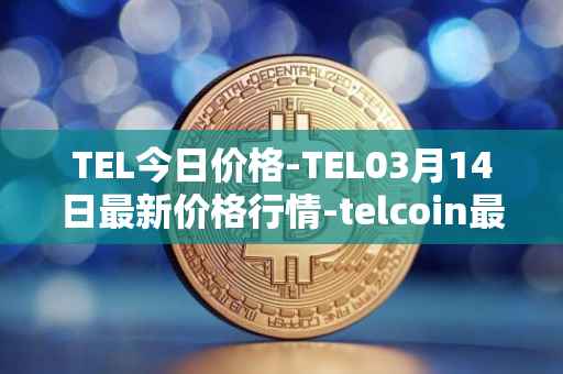 TEL今日价格-TEL03月14日最新价格行情-telcoin最新走势消息