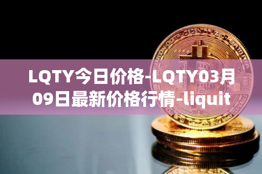 LQTY今日价格-LQTY03月09日最新价格行情-liquity最新走势消息