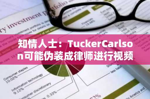 知情人士：TuckerCarlson可能伪装成律师进行视频通话采访SBF