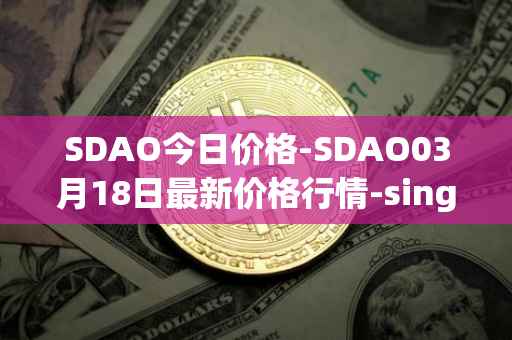 SDAO今日价格-SDAO03月18日最新价格行情-singularitydao最新走势消息