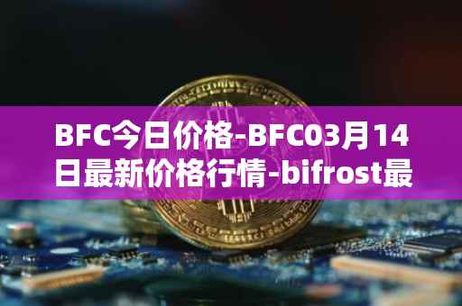 BFC今日价格-BFC03月14日最新价格行情-bifrost最新走势消息