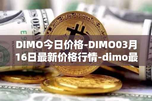 DIMO今日价格-DIMO03月16日最新价格行情-dimo最新走势消息
