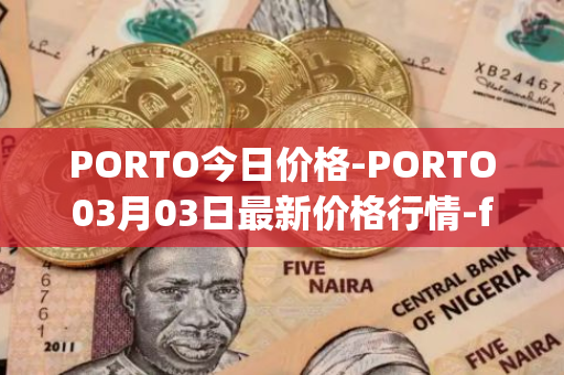 PORTO今日价格-PORTO03月03日最新价格行情-fc-porto最新走势消息
