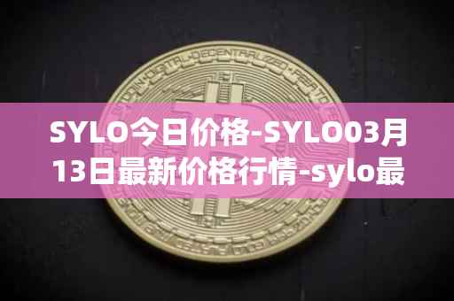 SYLO今日价格-SYLO03月13日最新价格行情-sylo最新走势消息