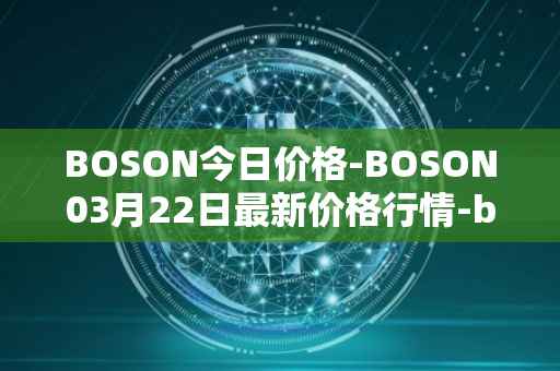 BOSON今日价格-BOSON03月22日最新价格行情-boson-token最新走势消息