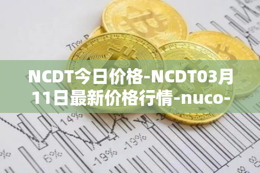 NCDT今日价格-NCDT03月11日最新价格行情-nuco-cloud最新走势消息