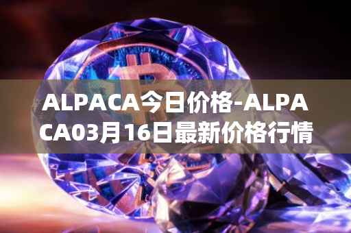 ALPACA今日价格-ALPACA03月16日最新价格行情-alpaca-finance最新走势消息