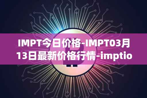 IMPT今日价格-IMPT03月13日最新价格行情-imptio最新走势消息