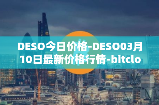 DESO今日价格-DESO03月10日最新价格行情-bitclout最新走势消息