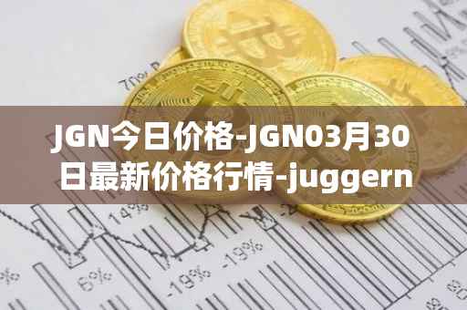 JGN今日价格-JGN03月30日最新价格行情-juggernaut最新走势消息