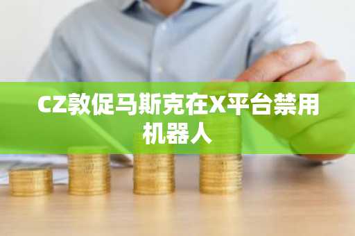 CZ敦促马斯克在X平台禁用机器人