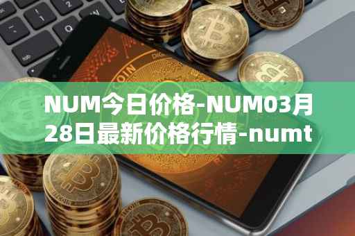 NUM今日价格-NUM03月28日最新价格行情-numtoken最新走势消息